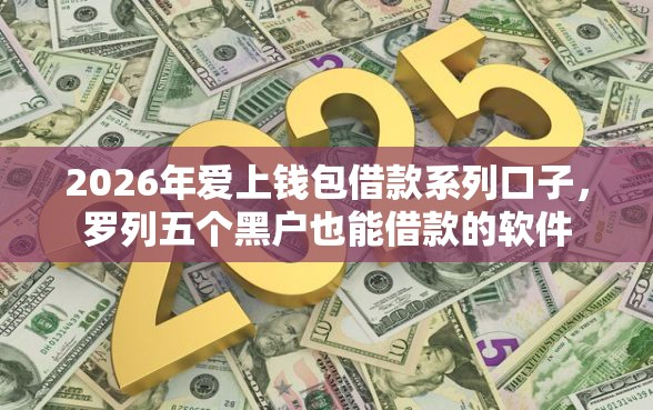 2026年爱上钱包借款系列口子,罗列五个黑户也能借款的软件-借钱网